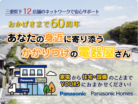 三重県下12店舗のネットワークで安心サポート、おかげさまで60周年、あなたの身近に寄り添うかかりつけの電器屋さん。家電から住宅設備のことまでYOURS(ユアーズニシヤマ)におまかせください！